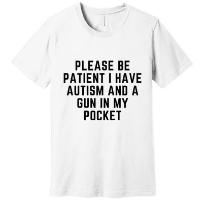 Please Be Patient I Have Autism And A Gun In My Pocket Premium T-Shirt