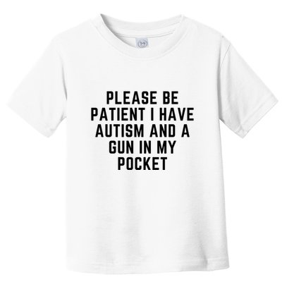 Please Be Patient I Have Autism And A Gun In My Pocket Toddler T-Shirt