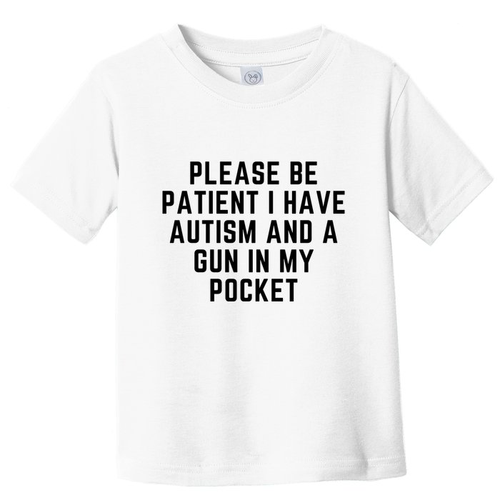 Please Be Patient I Have Autism And A Gun In My Pocket Toddler T-Shirt