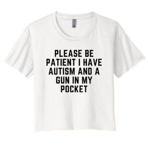 Please Be Patient I Have Autism And A Gun In My Pocket Women's Crop Top Tee