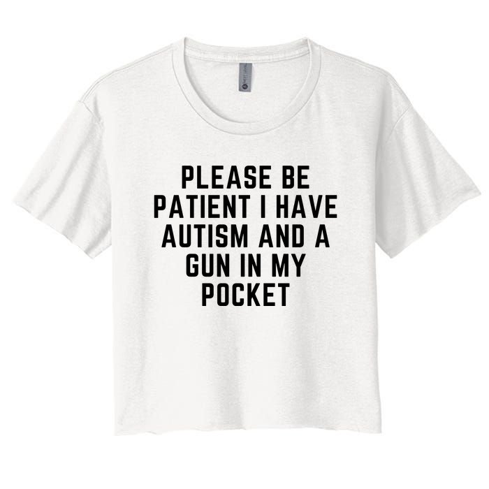 Please Be Patient I Have Autism And A Gun In My Pocket Women's Crop Top Tee