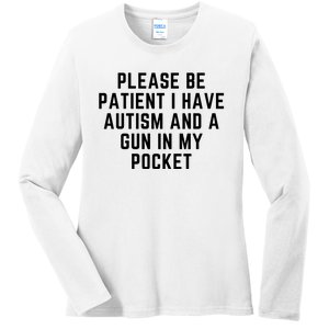 Please Be Patient I Have Autism And A Gun In My Pocket Ladies Long Sleeve Shirt