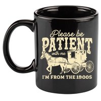 Please Be Patient With Me Im From The 1900s 11oz C Handle Ceramic Mug