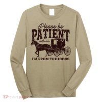 Please Be Patient With Me Im From The 1900s Long Sleeve Shirt