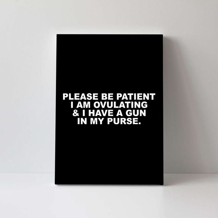 Please Be Patient I Am Ovulating & I Have A Gun In My Purse Canvas