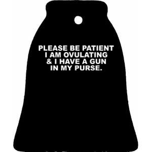 Please Be Patient I Am Ovulating & I Have A Gun In My Purse Ceramic Bell Ornament