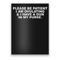 Please Be Patient I Am Ovulating & I Have A Gun In My Purse Poster