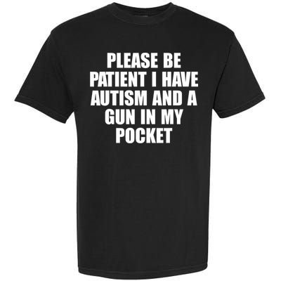 Please Be Patient I Have Autism And A Gun In My Pocket Garment-Dyed Heavyweight T-Shirt