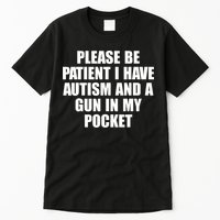 Please Be Patient I Have Autism And A Gun In My Pocket Tall T-Shirt