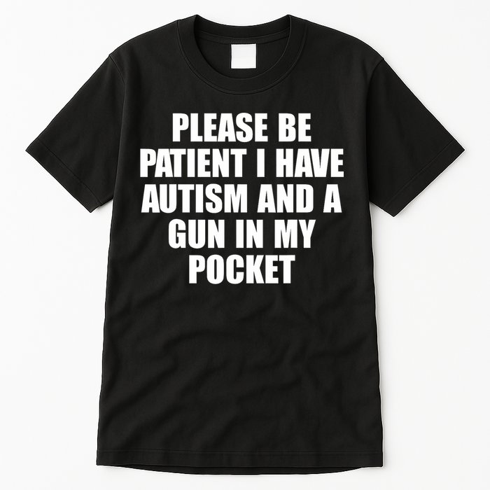 Please Be Patient I Have Autism And A Gun In My Pocket Tall T-Shirt