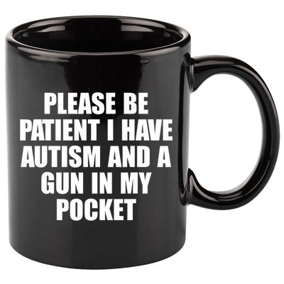 Please Be Patient I Have Autism And A Gun In My Pocket 11oz C Handle Ceramic Mug
