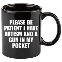 Please Be Patient I Have Autism And A Gun In My Pocket 11oz C Handle Ceramic Mug