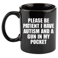Please Be Patient I Have Autism And A Gun In My Pocket 11oz C Handle Ceramic Mug
