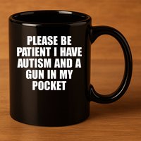 Please Be Patient I Have Autism And A Gun In My Pocket 11oz C Handle Ceramic Mug