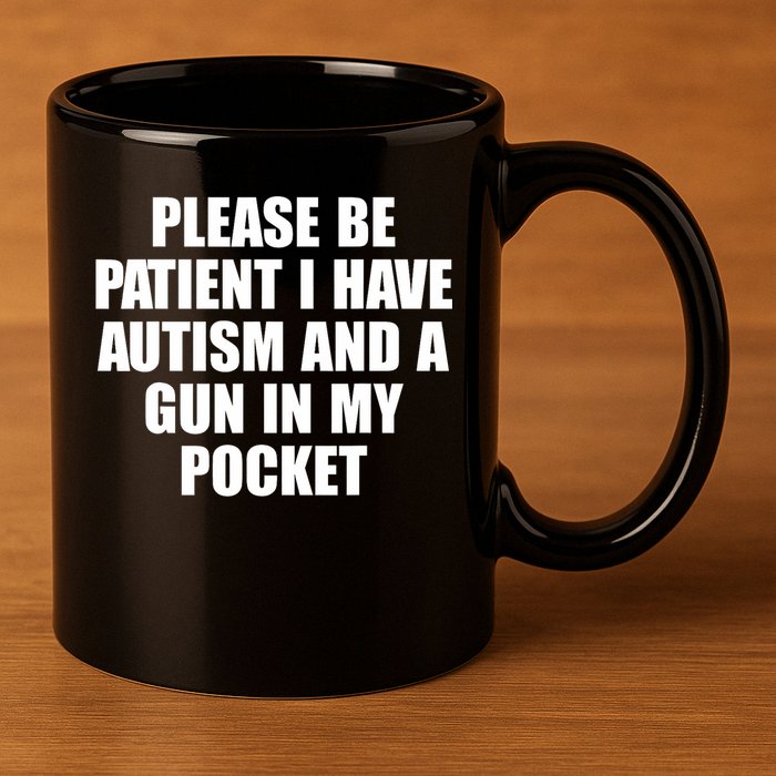 Please Be Patient I Have Autism And A Gun In My Pocket 11oz C Handle Ceramic Mug