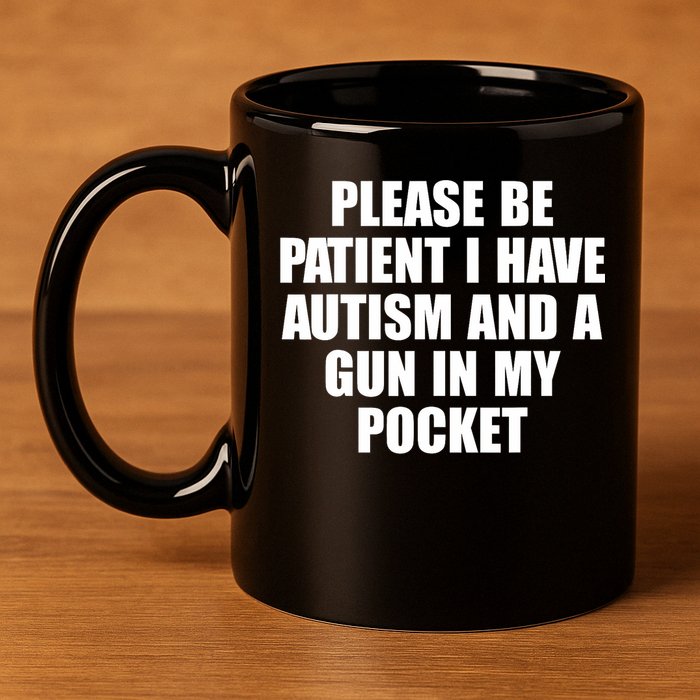Please Be Patient I Have Autism And A Gun In My Pocket 11oz C Handle Ceramic Mug
