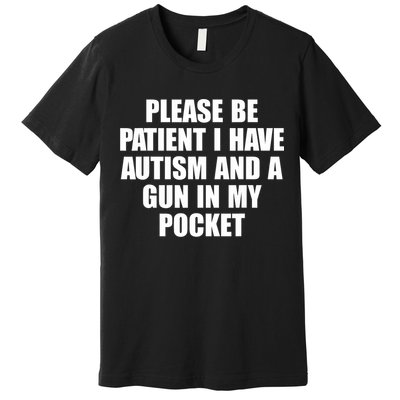 Please Be Patient I Have Autism And A Gun In My Pocket Premium T-Shirt