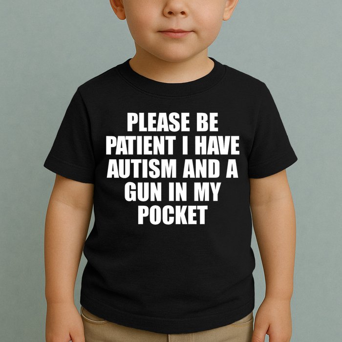 Please Be Patient I Have Autism And A Gun In My Pocket Toddler T-Shirt