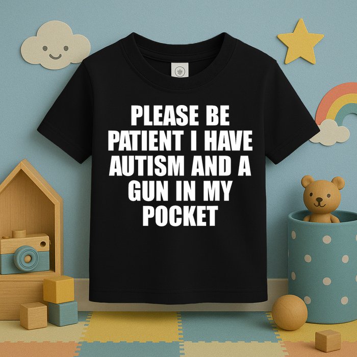Please Be Patient I Have Autism And A Gun In My Pocket Toddler T-Shirt