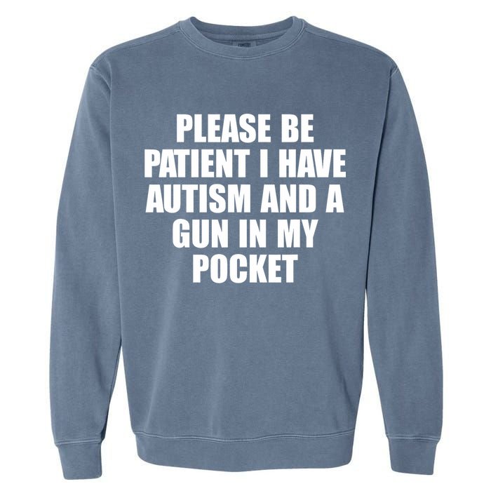 Please Be Patient I Have Autism And A Gun In My Pocket Garment-Dyed Sweatshirt