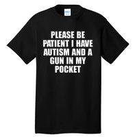 Please Be Patient I Have Autism And A Gun In My Pocket Tall T-Shirt