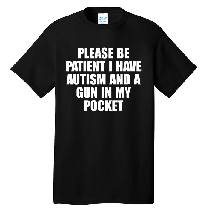 Please Be Patient I Have Autism And A Gun In My Pocket Tall T-Shirt