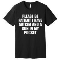 Please Be Patient I Have Autism And A Gun In My Pocket Premium T-Shirt