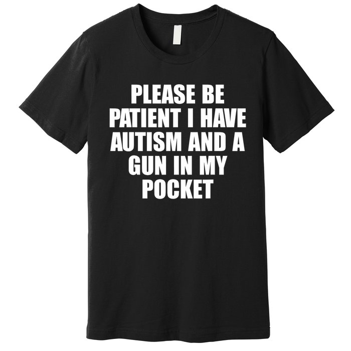 Please Be Patient I Have Autism And A Gun In My Pocket Premium T-Shirt