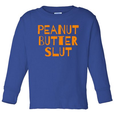 Peanut Butter Slut Funny Sarcastic Peanut Butter Lover Meaningful Gift Toddler Long Sleeve Shirt