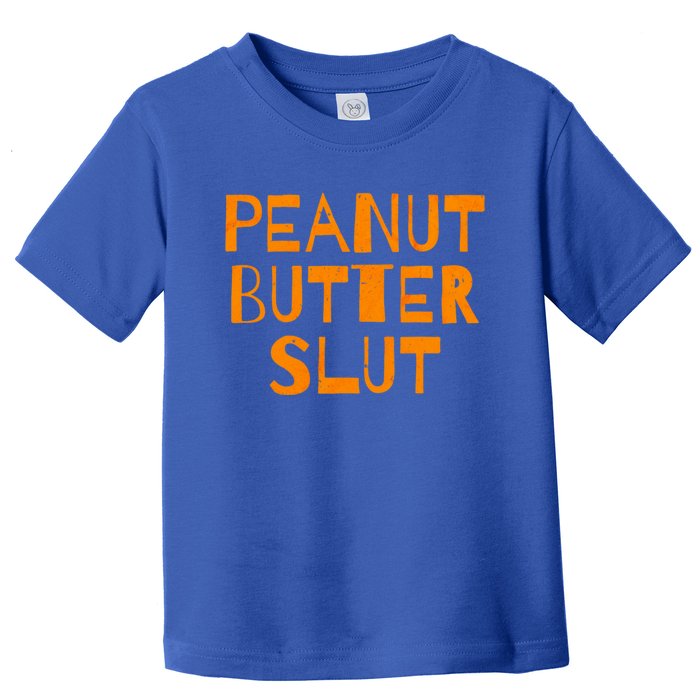 Peanut Butter Slut Funny Sarcastic Peanut Butter Lover Meaningful Gift Toddler T-Shirt