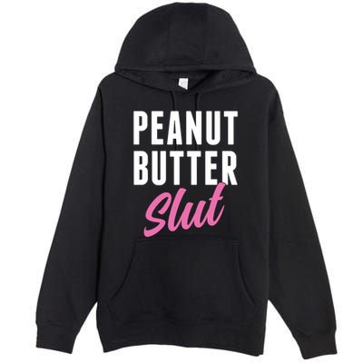 Peanut Butter Slut Peanut Butter Lover Peanut Butter Humor Gift Premium Pullover Hoodie