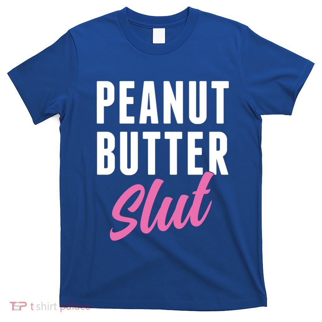 Peanut Butter Slut Peanut Butter Lover Peanut Butter Humor Gift T-Shirt
