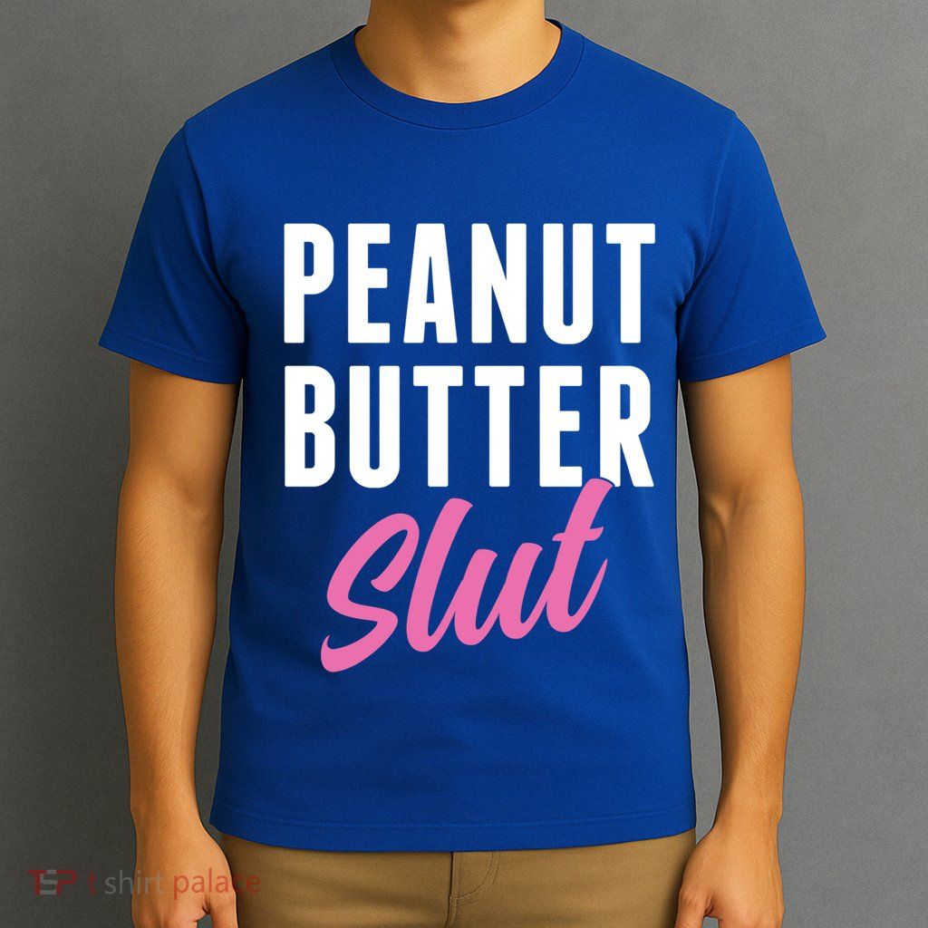 Peanut Butter Slut Peanut Butter Lover Peanut Butter Humor Gift T-Shirt