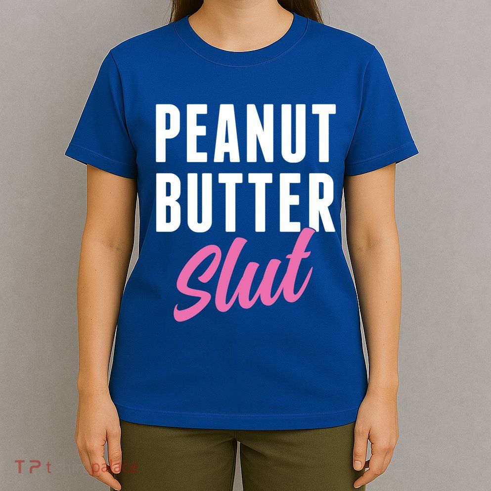 Peanut Butter Slut Peanut Butter Lover Peanut Butter Humor Gift T-Shirt