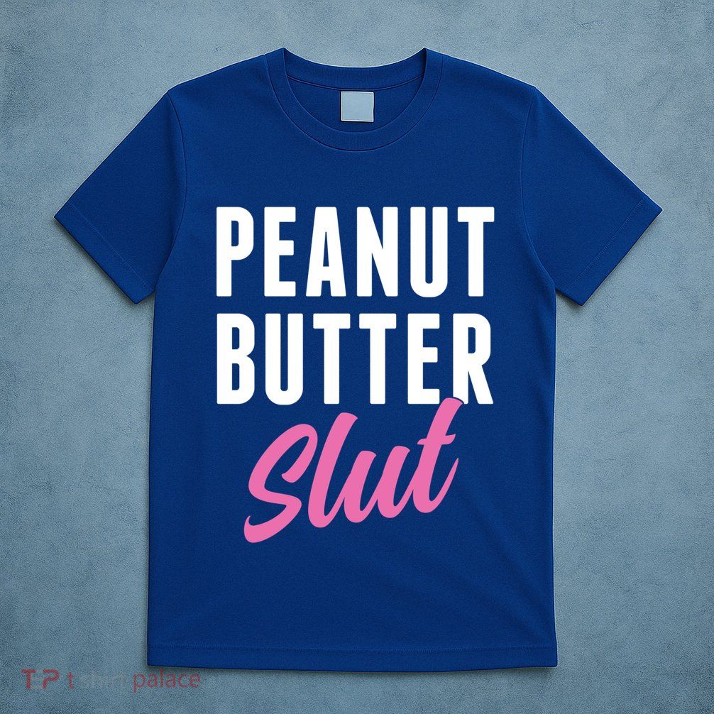 Peanut Butter Slut Peanut Butter Lover Peanut Butter Humor Gift T-Shirt