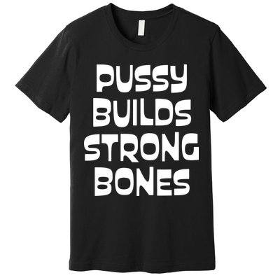 PUSSY BUILDS STRONG BONES Premium T-Shirt