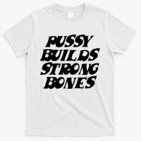 Pussy Builds Strong Bones T-Shirt