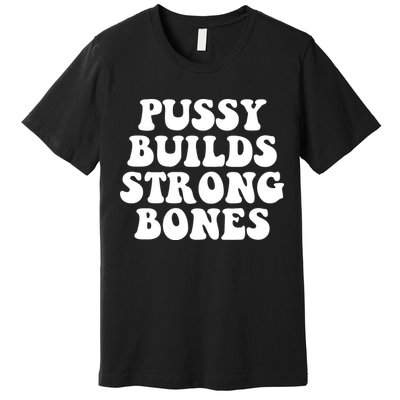 Pussy Builds Strong Bones Premium T-Shirt