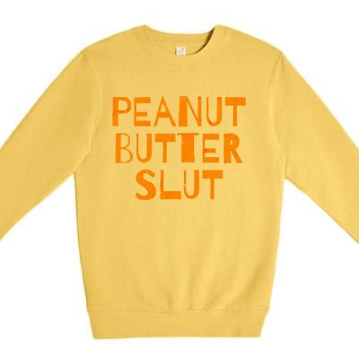 Peanut Butter Slut Funny Sarcastic Peanut Butter Lover Gift Premium Crewneck Sweatshirt