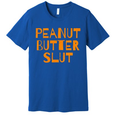 Peanut Butter Slut Funny Sarcastic Peanut Butter Lover Gift Premium T-Shirt