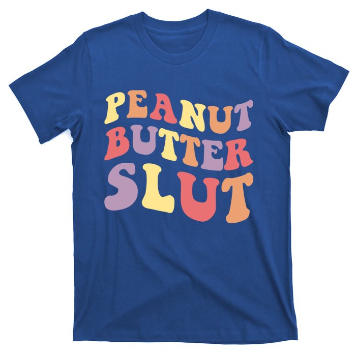 Peanut Butter Slut Peanut Butter Lover Peanut Butter Humor Meaningful Gift T-Shirt