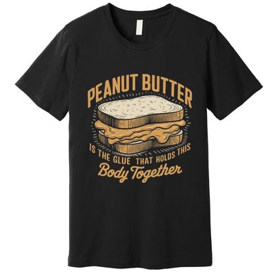 Peanut Butter The Glue That Holds This Body Together Premium T-Shirt