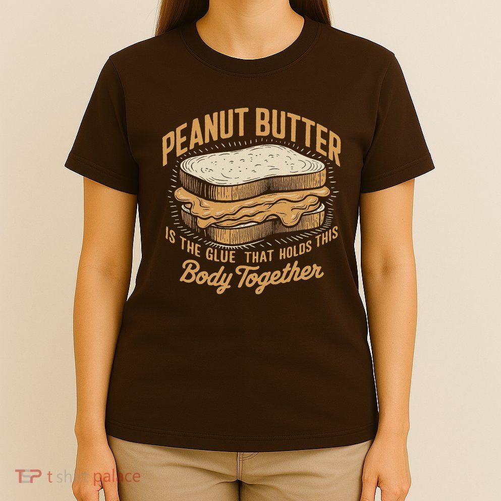 Peanut Butter The Glue That Holds This Body Together T-Shirt