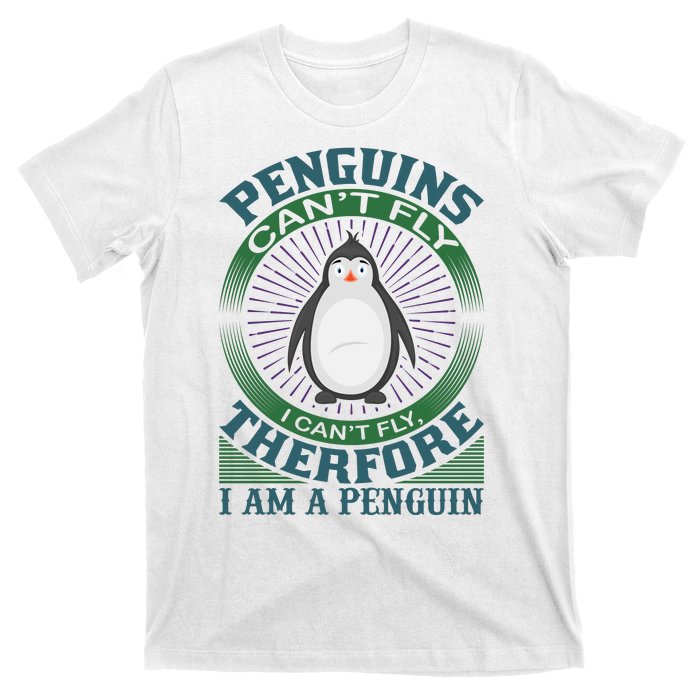 Penguins Can't Fly I Can't Fly Therefore I Am A Penguins T-Shirt