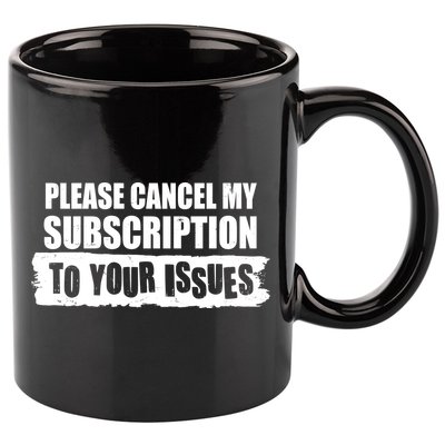 Please Cancel My Subscription To Your Issues 11oz C Handle Ceramic Mug