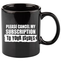 Please Cancel My Subscription To Your Issues 11oz C Handle Ceramic Mug