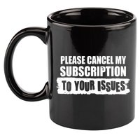 Please Cancel My Subscription To Your Issues 11oz C Handle Ceramic Mug