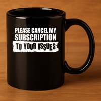 Please Cancel My Subscription To Your Issues 11oz C Handle Ceramic Mug