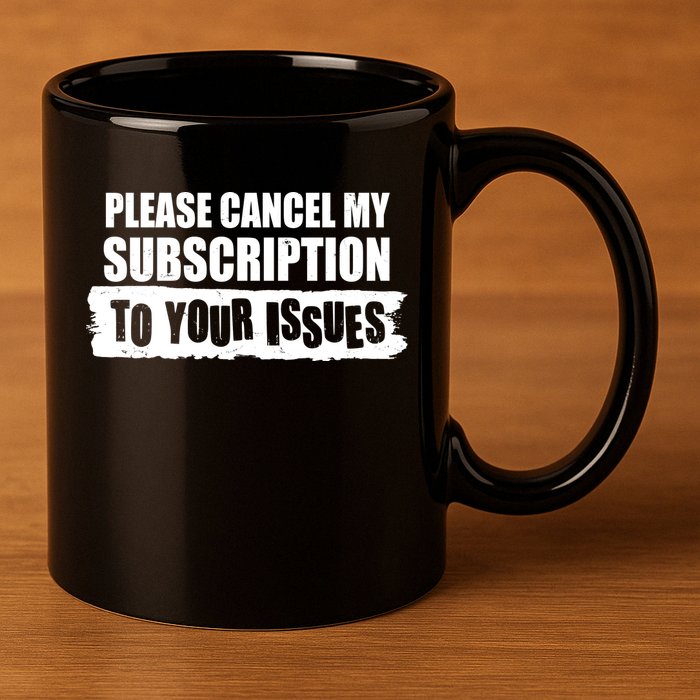 Please Cancel My Subscription To Your Issues 11oz C Handle Ceramic Mug