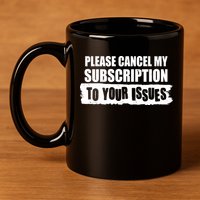 Please Cancel My Subscription To Your Issues 11oz C Handle Ceramic Mug